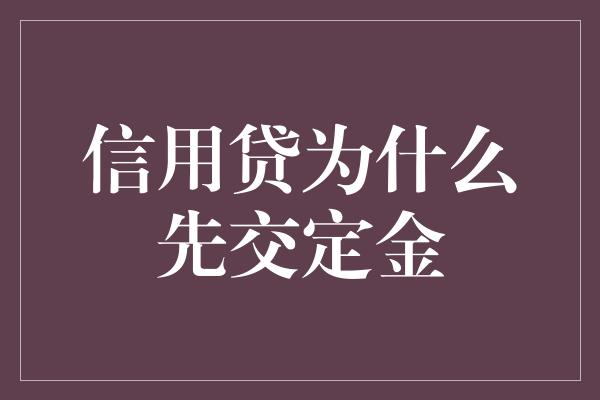 信用贷为什么先交定金