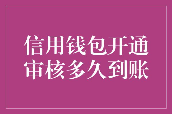 信用钱包开通审核多久到账