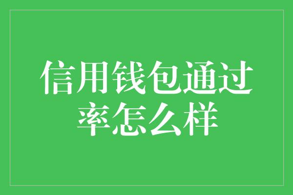 信用钱包通过率怎么样