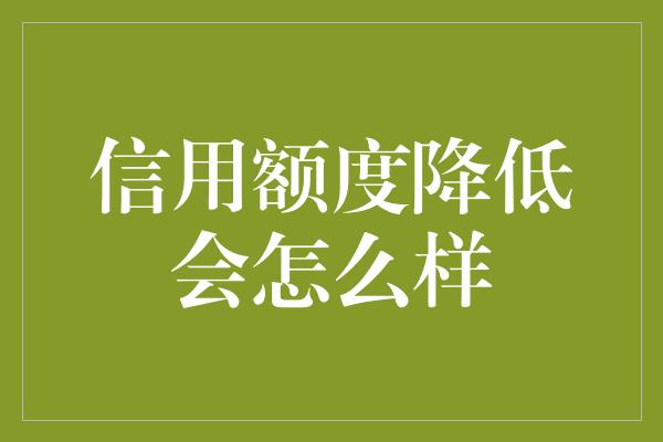 信用额度降低会怎么样