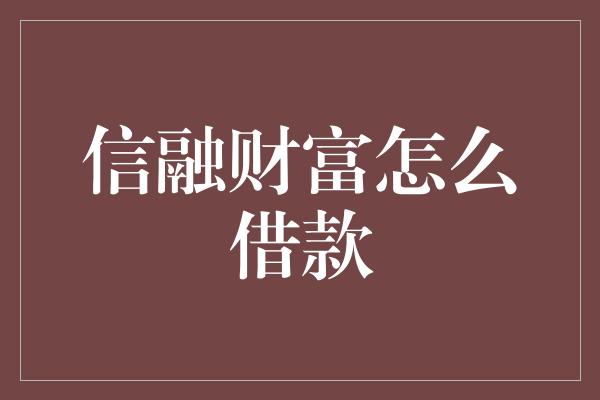 信融财富怎么借款