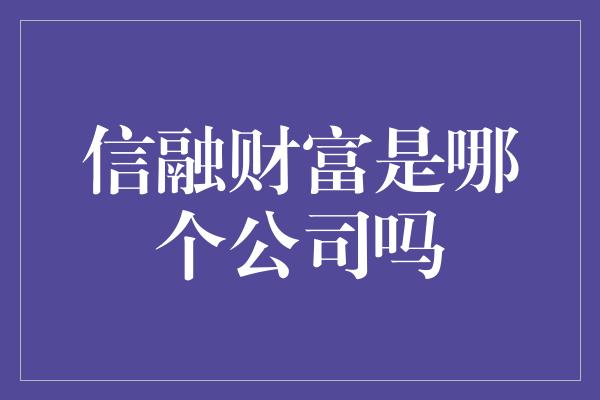 信融财富是哪个公司吗