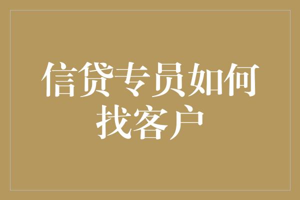 信贷专员如何找客户