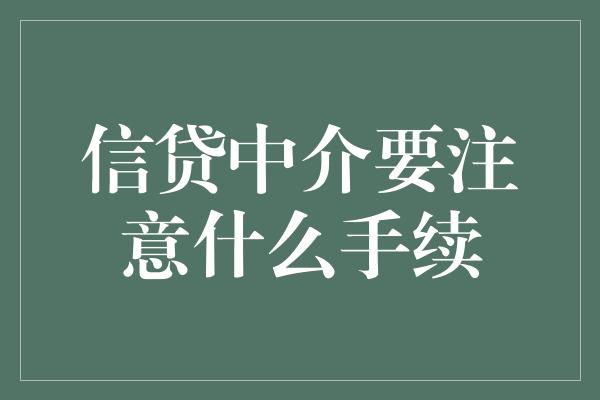 信贷中介要注意什么手续