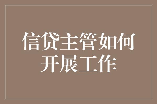 信贷主管如何开展工作