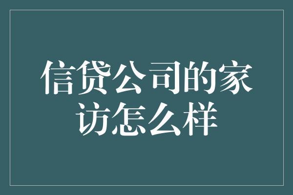 信贷公司的家访怎么样