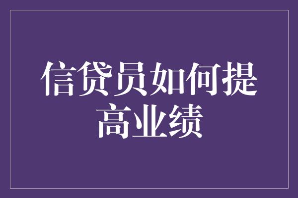 信贷员如何提高业绩