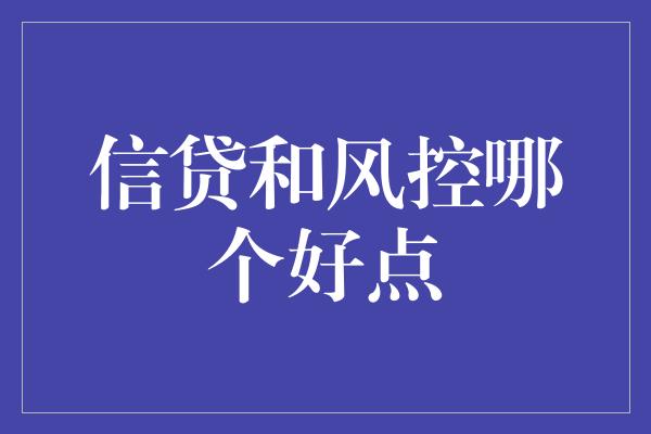 信贷和风控哪个好点