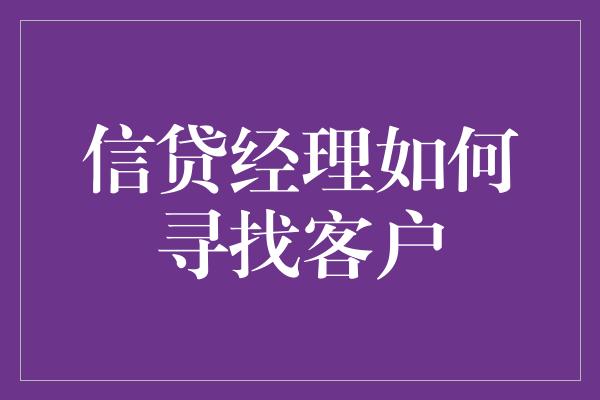 信贷经理如何寻找客户