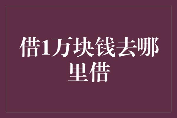 借1万块钱去哪里借