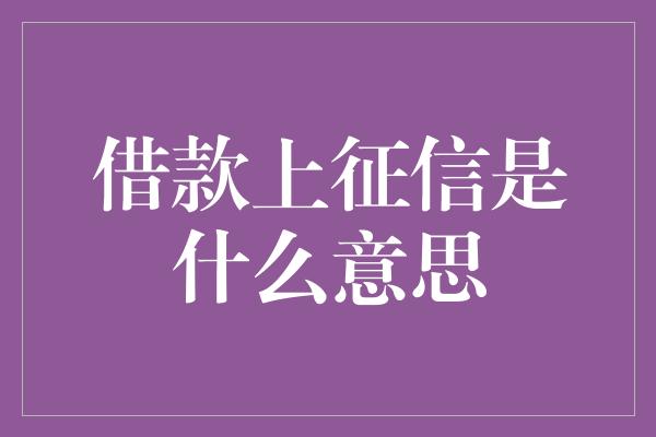 借款上征信是什么意思