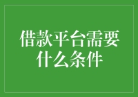 借款平台需要什么条件：全面解析借款平台的准入门槛与信用要求