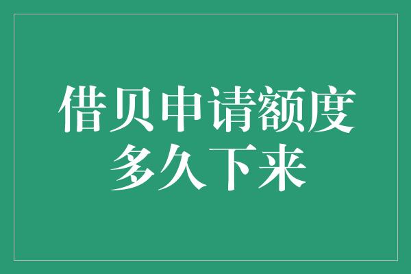 借贝申请额度多久下来