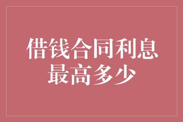 借钱合同利息最高多少