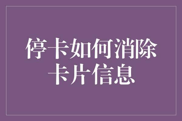 停卡如何消除卡片信息