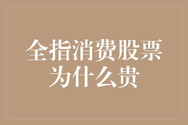 全指消费股票为什么贵