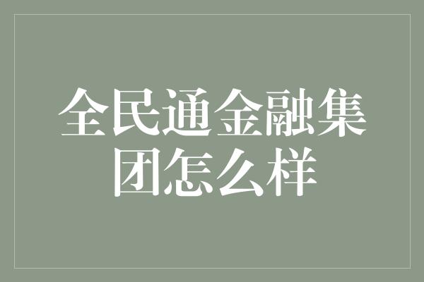 全民通金融集团怎么样