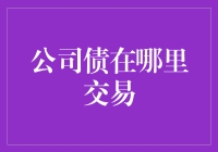 探索公司债交易市场：何处是最佳平台？