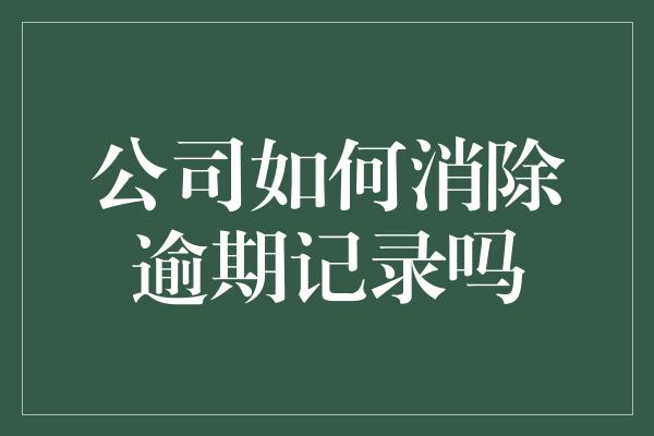 公司如何消除逾期记录吗