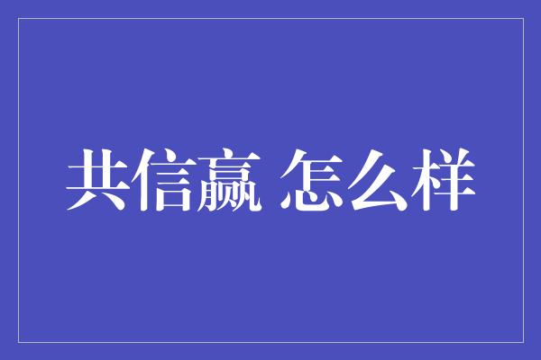 共信赢 怎么样