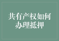 共有产权房产也怕借钱？带你轻松搞定抵押登记