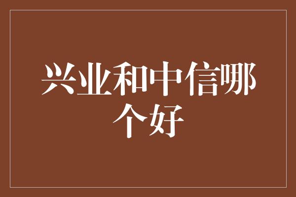 兴业和中信哪个好