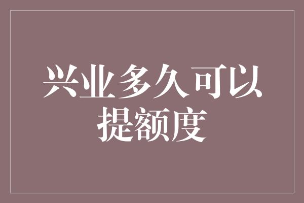 兴业多久可以提额度