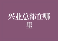 兴业银行总部去哪里了？神秘的失踪事件！