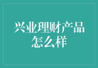 兴业理财产品深度解析：稳健投资者的理想选择