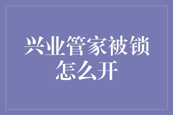 兴业管家被锁怎么开