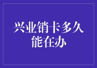 兴业销卡多久能在办：探索银行销卡流程的奥秘