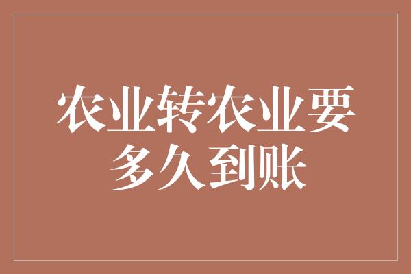 农业转农业要多久到账