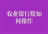 农业银行股怎么玩？超实用操作指南来啦！