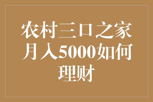 农村三口之家月入5000如何理财