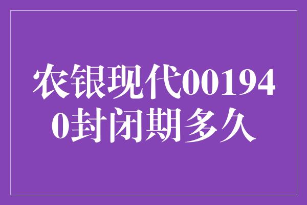 农银现代001940封闭期多久