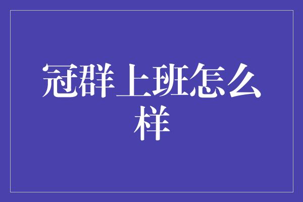 冠群上班怎么样