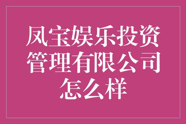 凤宝娱乐投资管理有限公司怎么样