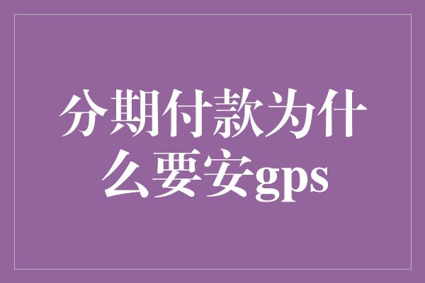 分期付款为什么要安gps