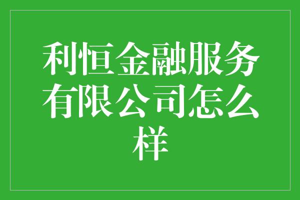 利恒金融服务有限公司怎么样