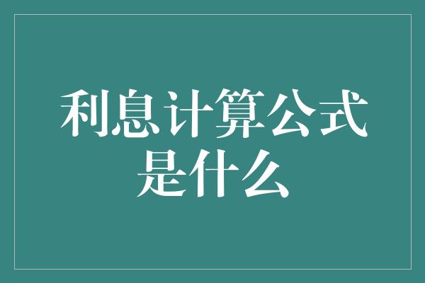 利息计算公式是什么