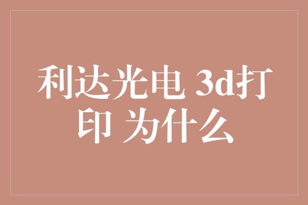 利达光电 3d打印 为什么