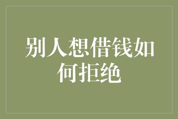 别人想借钱如何拒绝