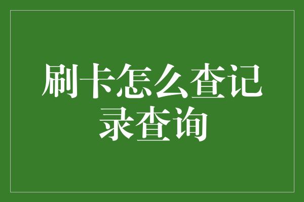 刷卡怎么查记录查询