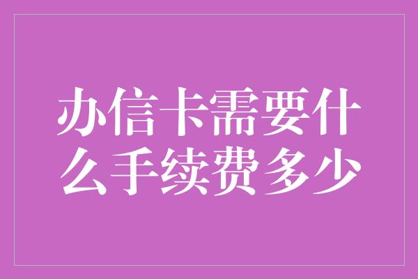 办信卡需要什么手续费多少