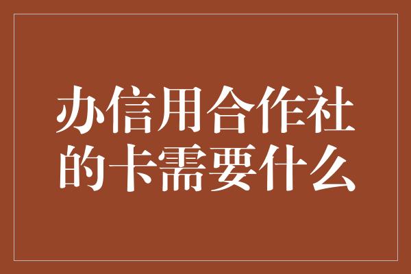 办信用合作社的卡需要什么