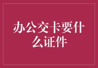 办公交卡需要什么证件？新手必看攻略！