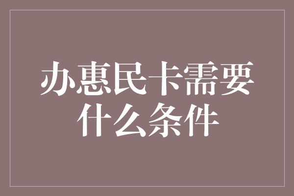 办惠民卡需要什么条件