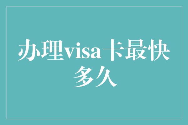 办理visa卡最快多久