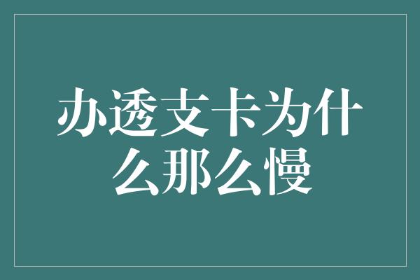 办透支卡为什么那么慢