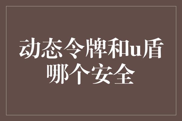 动态令牌和u盾哪个安全